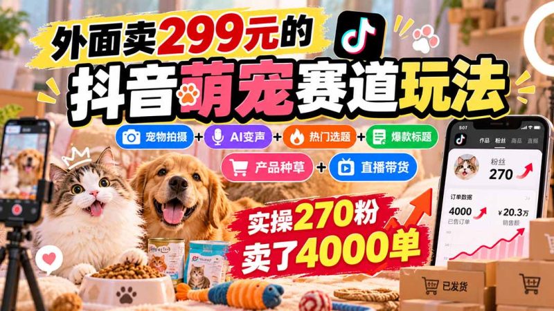 外面卖299元的抖音萌宠赛道玩法:宠物拍摄+AI变声+热门选题+爆款标题+产品种草+直播带货,实操270粉卖了4000单-初遇资源网