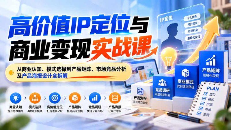 高价值IP定位与商业变现实战课:从商业认知、模式选择到产品矩阵、市场竞品分析及产品海报设计全拆解-初遇资源网