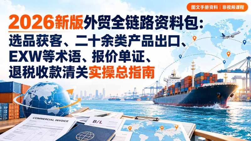 2026新版外贸全链路资料包:选品获客、二十余类产品出口、EXW等术语、报价单证、退税收款清关实操总指南-初遇资源网