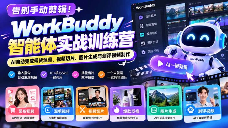 告别手动剪辑!WorkBuddy智能体实战训练营:AI自动完成带货混剪、视频切片、图片生成与测评视频制作-初遇资源网
