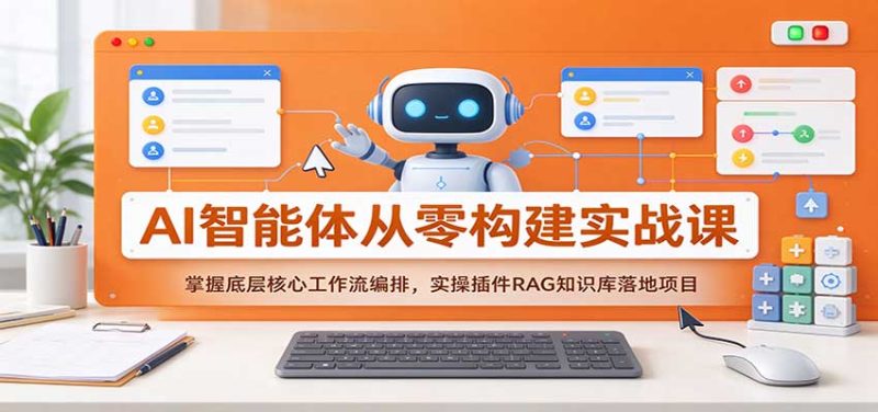 AI智能体从零构建实战课:掌握底层核心工作流编排,实操插件RAG知识库落地项目-初遇资源网