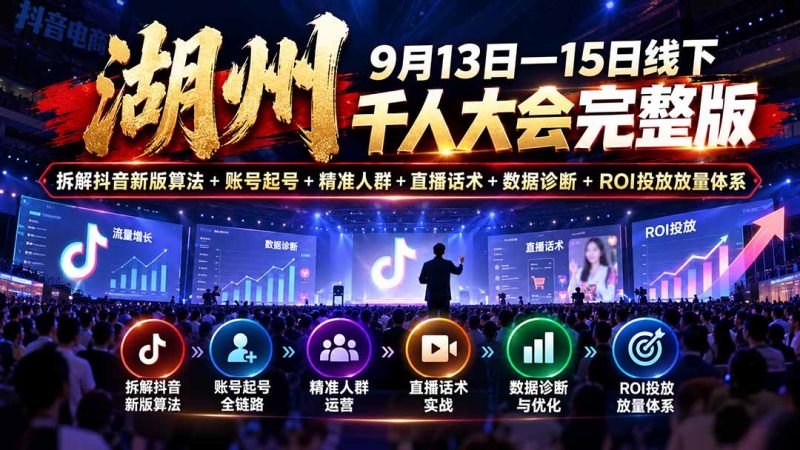 湖州 9月13日—15日线下 千人大会完整版：拆解抖音新版算法+账号起号+精准人群+直播话术+数据诊断+ROI投放放量体系-初遇资源网