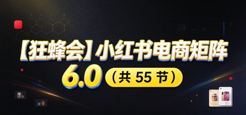 小红书电商实战6.0:开店配置多元选品,搬款AI图文矩阵运营,发货售后放大店铺收益-初遇资源网