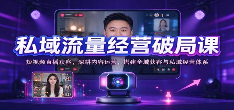 私域流量经营破局课:短视频直播获客,深耕内容运营,搭建全域获客与私域经营体系-初遇资源网