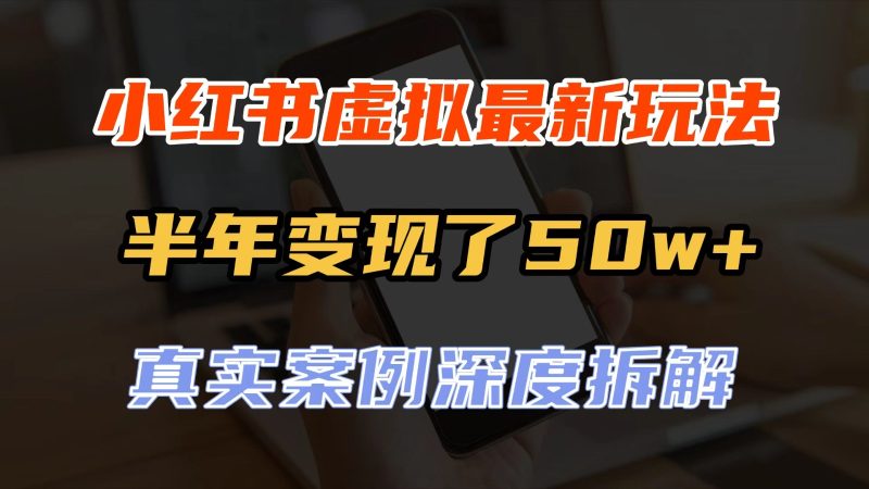 小红书虚拟资料最新玩法，半年变现了50w+，真实案例深度拆解，可复制可批量-初遇资源网