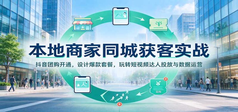 本地商家同城获客实战：抖音团购开通，设计爆款套餐，玩转短视频达人投放与数据运营-初遇资源网