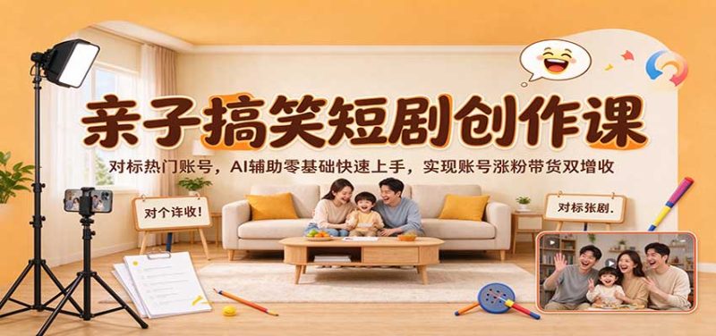 亲子搞笑短剧创作课:对标热门账号,AI辅助零基础快速上手,实现账号涨粉带货双增收-初遇资源网
