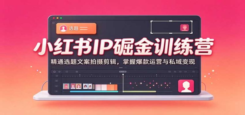 小红书IP掘金训练营:精通选题文案拍摄剪辑,掌握爆款运营与私域变现-初遇资源网