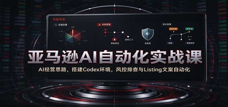 亚马逊AI自动化实战课:AI经营思路,搭建Codex环境,风控排查与Listing文案自动化-初遇资源网