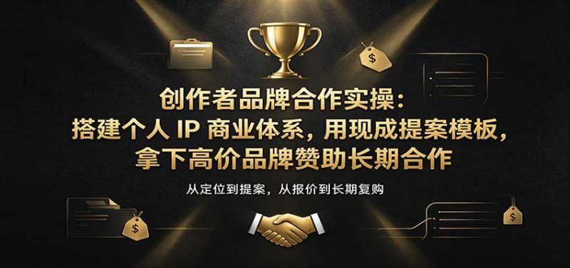 创作者品牌合作实操:搭建个人IP商业体系,用现成提案模板,拿下高价品牌赞助长期合作-初遇资源网