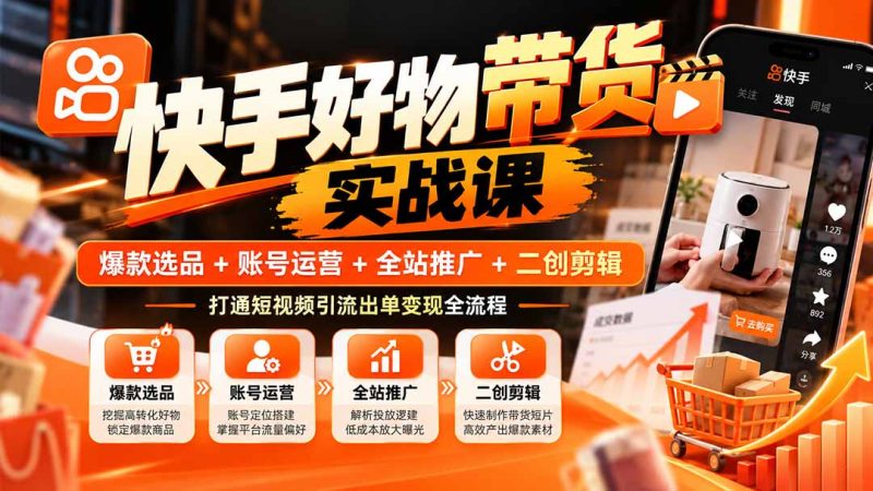 快手好物带货实战课:爆款选品+账号运营+全站推广+二创剪辑,打通短视频引流出单变现全流程-初遇资源网