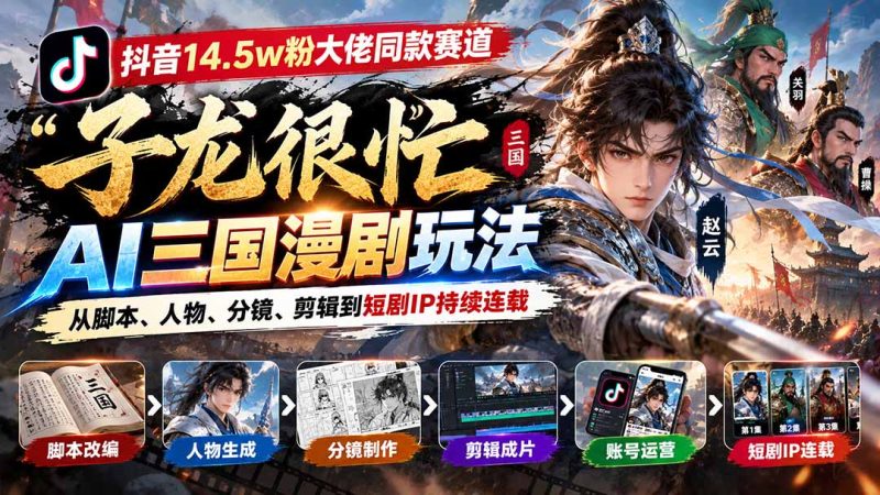 抖音14.5w粉大佬同款赛道「子龙很忙」AI三国漫剧玩法:从脚本、人物、分镜、剪辑到短剧IP持续连载-初遇资源网