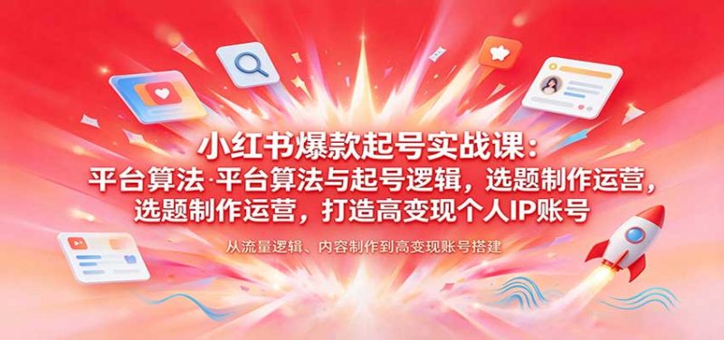 小红书爆款起号实战课:平台算法与起号逻辑,选题制作运营,打造高变现个人IP账号-初遇资源网
