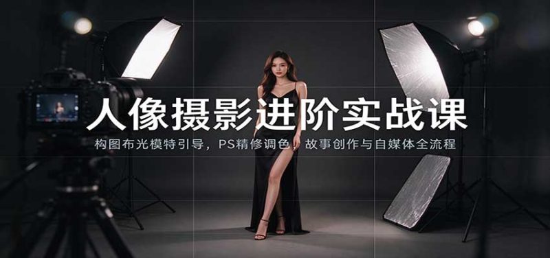 人像摄影进阶课:构图布光模特引导,PS精修调色,故事创作与自媒体全流程教学-初遇资源网