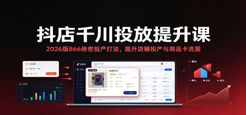 抖店千川投放提升课：2026版866绝密投产打法，提升店铺投产与商品卡流量-初遇资源网