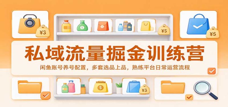 私域流量掘金训练营:闲鱼账号养号配置,多套选品上品,熟练平台日常运营流程-初遇资源网