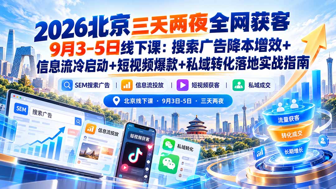 2026北京三天两夜全网获客9月3-5日线下课：搜索广告降本增效+信息流冷启动+短视频爆款+私域转化落地实战指南 - 中创网