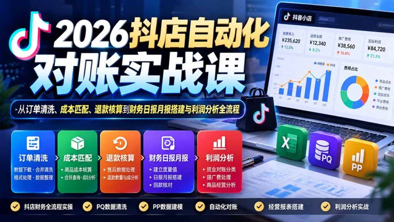 2026抖店自动化对账实战课:从订单清洗、成本匹配、退款核算到财务日报月报搭建与利润分析全流程-初遇资源网