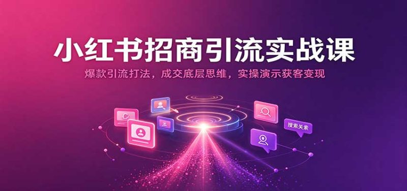 小红书招商引流实战课:爆款引流打法,成交底层思维,实操演示获客变现-初遇资源网