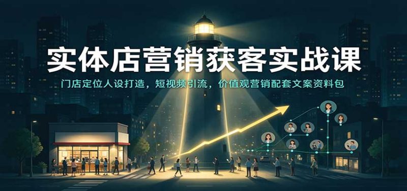 实体店营销获客实战课:门店定位人设打造,短视频引流,价值观营销配套文案资料包-初遇资源网