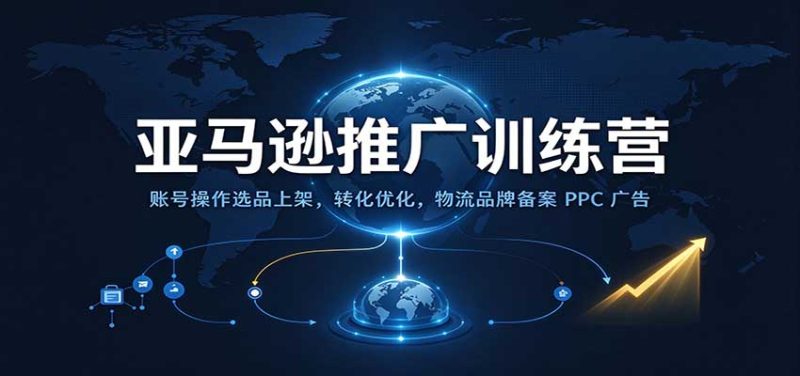 亚马逊推广训练营:账号操作选品上架,转化优化,物流品牌备案PPC广告运营-初遇资源网