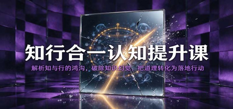 知行合一认知提升课:解析知与行的鸿沟,破除知识幻觉,把道理转化为落地行动-初遇资源网