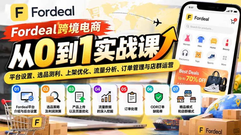 Fordeal跨境电商从0到1实战课:平台设置、选品测利、上架优化、流量分析、订单管理与店群运营-初遇资源网