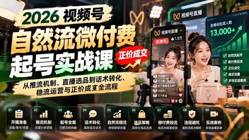 2026视频号自然流微付费起号实战课:从推流机制、直播选品到话术转化、稳流运营与正价成交全流程-初遇资源网