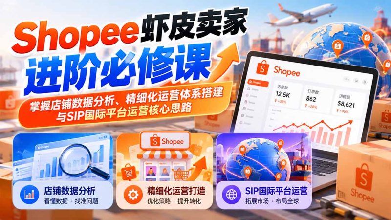 Shopee虾皮卖家进阶必修课:掌握店铺数据分析、精细化运营体系搭建与SIP国际平台运营核心思路-初遇资源网