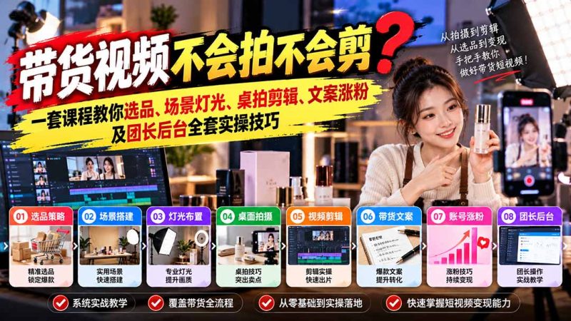 带货视频不会拍不会剪?一套课程教你选品、场景灯光、桌拍剪辑、文案涨粉及团长后台全套实操技巧 复制标题-初遇资源网