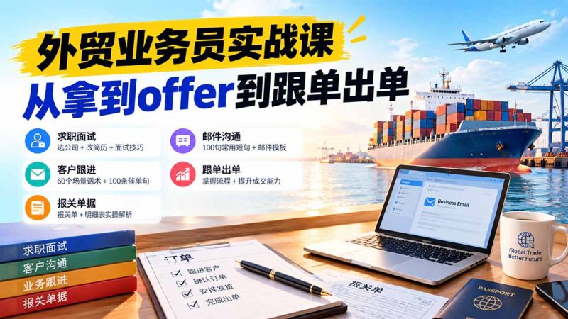 外贸业务员从求职到出单实战课:教你筛选优质公司、优化简历、应对面试、客户跟进催单及出口报关操作篇-初遇资源网
