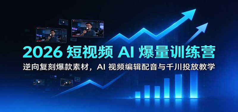 2026短视频AI爆量训练营:逆向复刻爆款素材,AI视频编辑配音与千川投放教学-初遇资源网