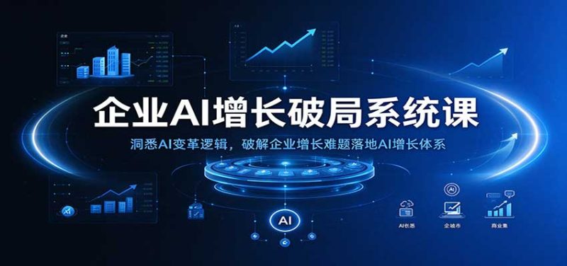 企业AI增长破局系统课:洞悉AI变革逻辑,破解企业增长难题落地AI增长体系-初遇资源网