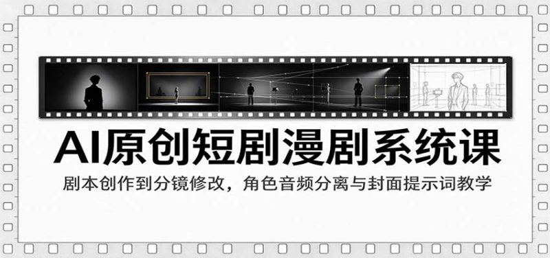 AI原创短剧漫剧系统课：剧本创作到分镜修改，角色音频分离与封面提示词教学-初遇资源网