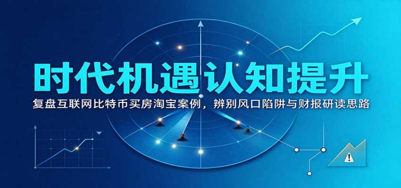时代机遇认知提升：复盘互联网比特币买房淘宝案例，辨别风口陷阱与财报研读思路-初遇资源网
