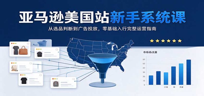 亚马逊美国站新手系统课：从选品判断到广告投放，零基础入行完整运营指南-初遇资源网