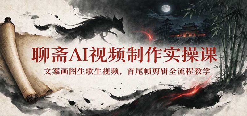 聊斋AI视频制作实操课:文案画图生歌生视频,首尾帧剪辑全流程教学-初遇资源网